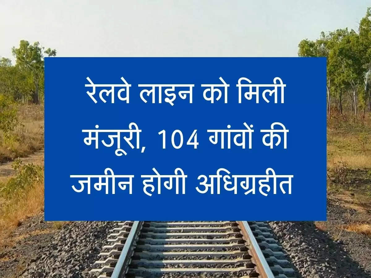 Sahjanwa-Dohrighat rail line रेलवे लाइन को मिली मंजूरी, 104 गांवों की जमीन होगी अधिग्रहीत, 