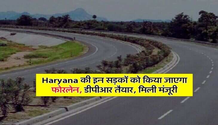 Haryana की इन सड़कों को किया जाएगा फोरलेन, डीपीआर तैयार, मिली मंजूरी