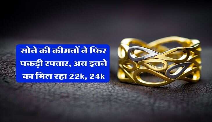 Gold Rate : सोने की कीमतों ने फिर पकड़ी रफ्तार, अब इतने का मिल रहा 22k, 24k