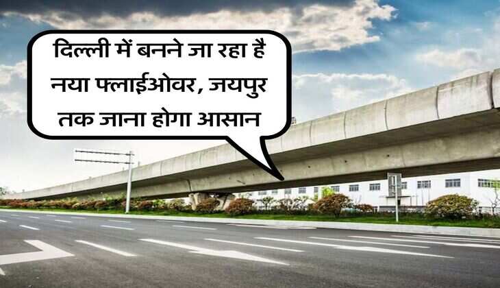 Delhi Highway : दिल्ली में बनने जा रहा है नया फ्लाईओवर, जयपुर तक जाना होगा आसान