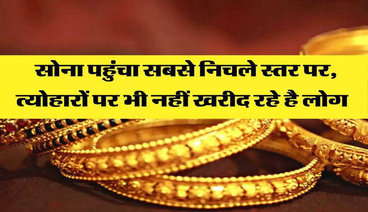  सोना पहुंचा सबसे निचले स्तर पर, त्योहारों पर भी नहीं खरीद रहे है