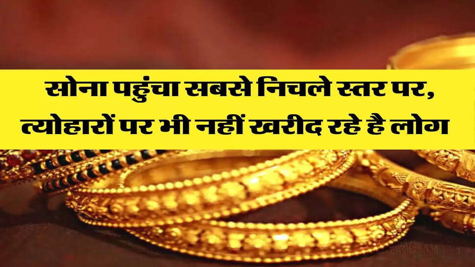  सोना पहुंचा सबसे निचले स्तर पर, त्योहारों पर भी नहीं खरीद रहे है
