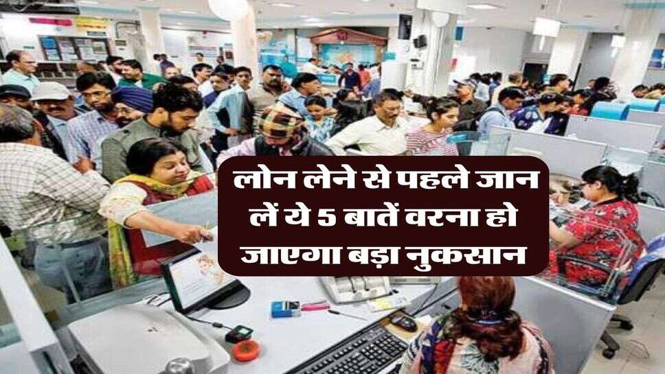 Bank Loan : लोन लेने से पहले जान लें ये 5 बातें वरना हो जाएगा बड़ा नुकसान