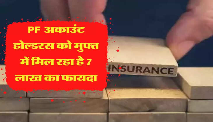 PF अकाउंट होल्डरस को मुफ्त में मिल रहा है 7 लाख का फायदा