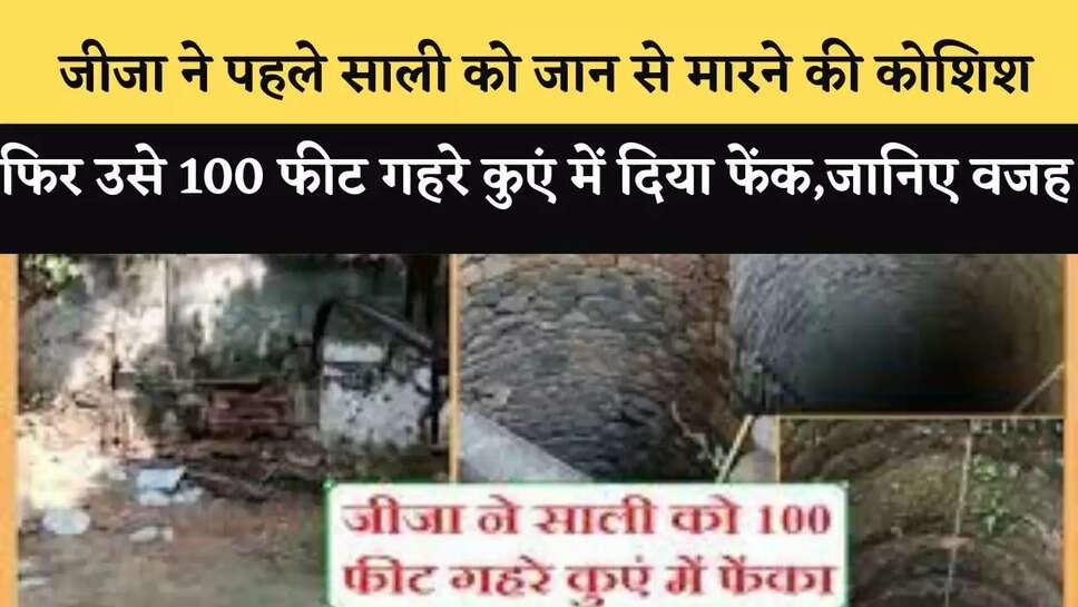&nbsp;जीजा ने पहले साली को जान से मारने की कोशिश ,फिर उसे 100 फीट गहरे कुएं में दिया फेंक,जानिए वजह&nbsp;