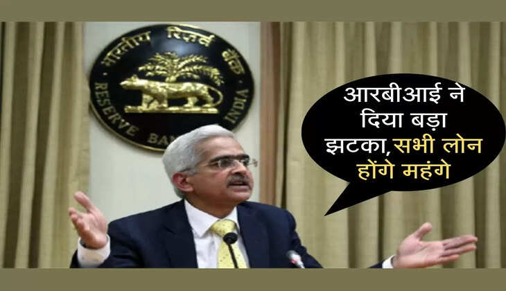 आरबीआई ने दिया बड़ा झटका,सभी लोन होंगे महंगे