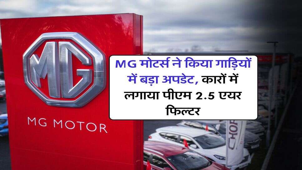 MG मोटर्स ने किया गाड़ियों में बड़ा अपडेट, कारों में लगाया पीएम 2.5 एयर फिल्&zwj;टर