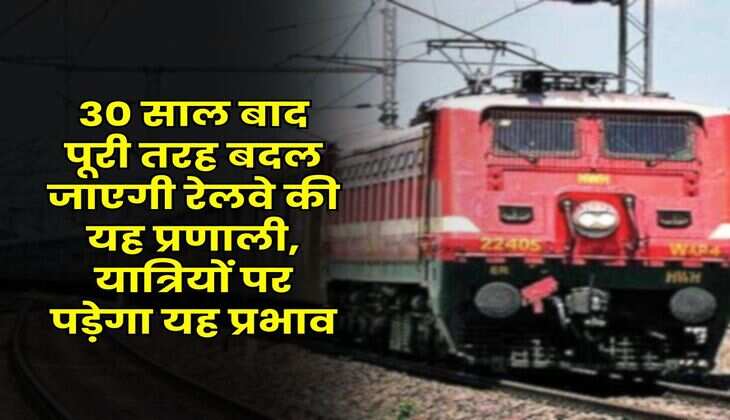 Indian Railway: 30 साल बाद पूरी तरह बदल जाएगी रेलवे की यह प्रणाली, यात्रियों पर पड़ेगा यह प्रभाव