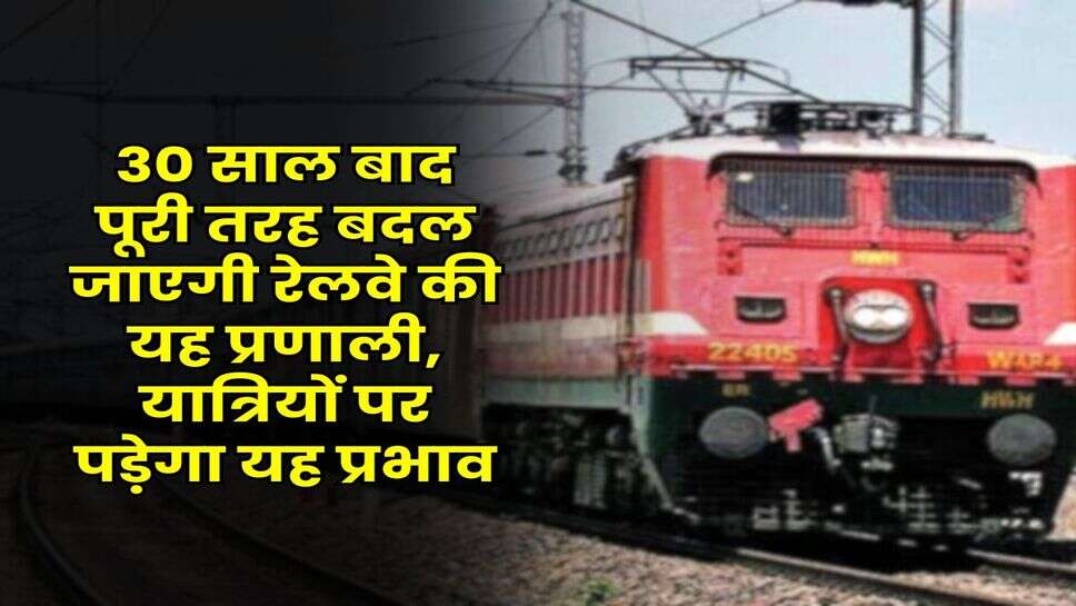 Indian Railway: 30 साल बाद पूरी तरह बदल जाएगी रेलवे की यह प्रणाली, यात्रियों पर पड़ेगा यह प्रभाव