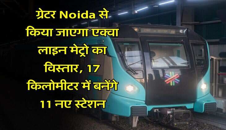 ग्रेटर Noida से किया जाएगा एक्वा लाइन मेट्रो का विस्तार, 17 किलोमीटर में बनेंगे 11 नए स्टेशन