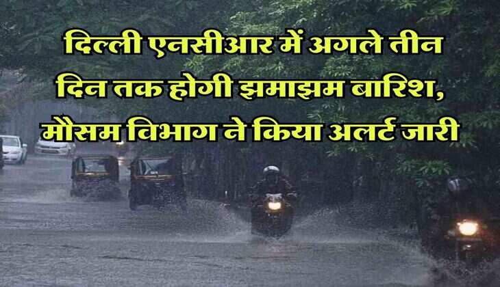 Delhi NCR Ka Mausam : दिल्ली एनसीआर में अगले तीन दिन तक होगी झमाझम बारिश, मौसम विभाग ने किया अलर्ट जारी