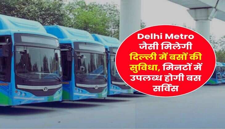 Delhi Metro जैसी मिलेगी दिल्ली में बसों की सुविधा, मिनटों में उपलब्ध होगी बस सर्विस