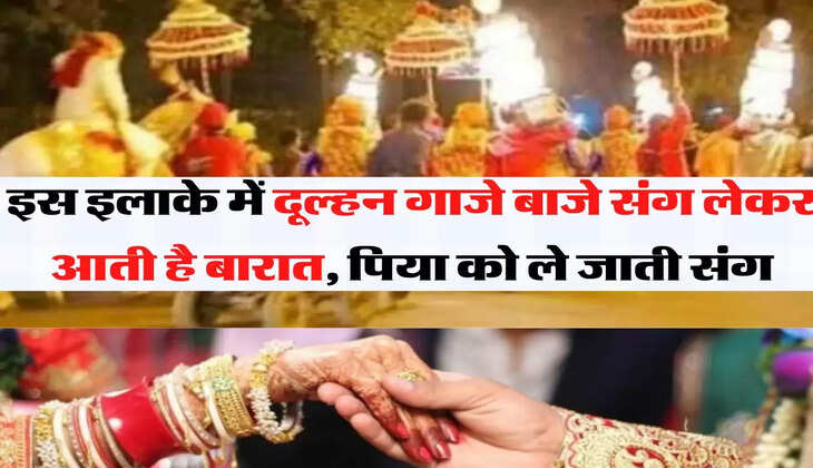 unique tradition: इस इलाके में दूल्हन गाजे बाजे संग लेकर आती है बारात, पिया को ले जाती संग