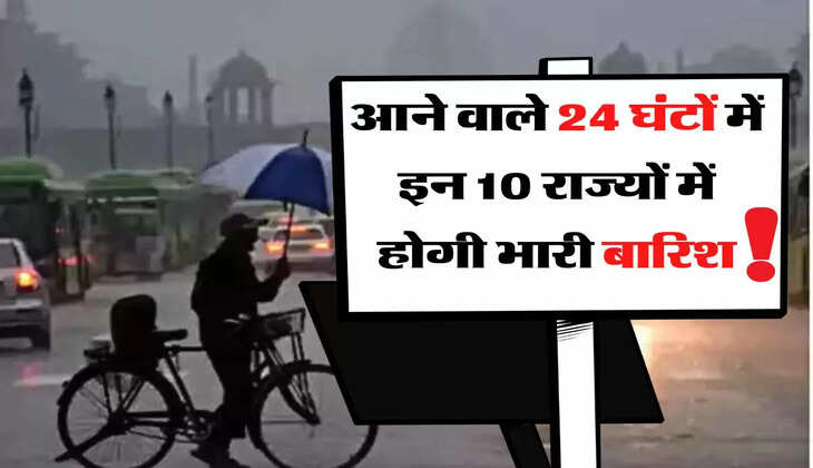 Aaj Ka Mausam: आने वाले 24 घंटों में इन 10 राज्यों में होगी भारी बारिश, चेतावनी जारी