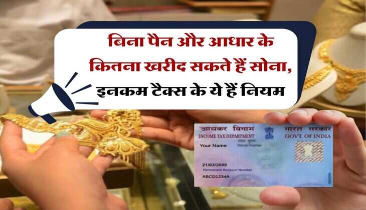 Income Tax : बिना पैन और आधार के कितना खरीद सकते हैं सोना, इनकम टैक्स के ये हैं नियम