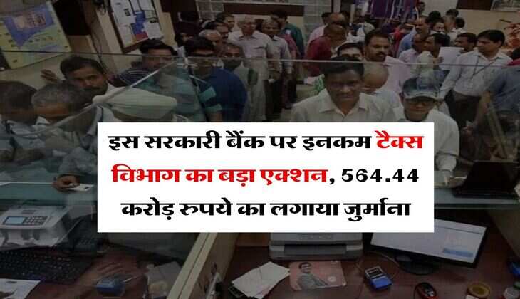 Income Tax : इस सरकारी बैंक पर इनकम टैक्स विभाग का बड़ा एक्शन, 564.44 करोड़ रुपये का लगाया जुर्माना, जानिये ग्राहकों पर क्या होगा असर