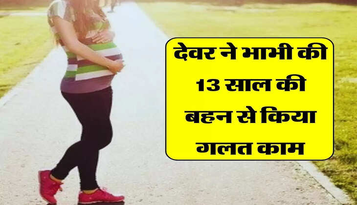 देवर ने भाभी की 13 साल की बहन से किया गलत काम, pregnant हुई तो लगा पता