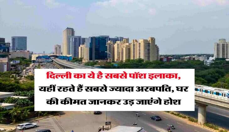Delhi Most Expensive House : दिल्ली का ये है सबसे पॉश इलाका, यहीं रहते हैं सबसे ज्यादा अरबपति, घर की कीमत जानकर उड़ जाएंगे होश