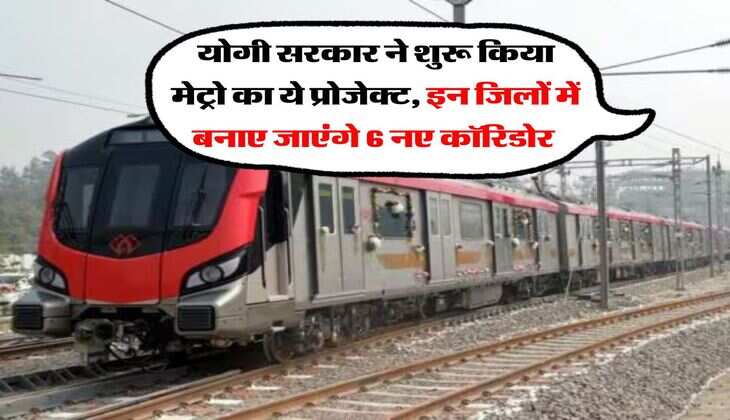योगी सरकार ने शुरू किया मेट्रो का ये प्रोजेक्ट, इन जिलों में बनाए जाएंगे छह नए कॉरिडोर&nbsp;