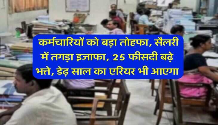 Salary Hike : कर्मचारियों को बड़ा तोहफा, सैलरी में तगड़ा इजाफा, 25 फीसदी बढ़े भत्ते, डेढ़ साल का एरियर भी आएगा