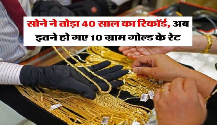 Gold Price Today : सोने ने तोड़ा 40 साल का रिकॉर्ड, अब इतने हो गए 10 ग्राम गोल्ड के रेट