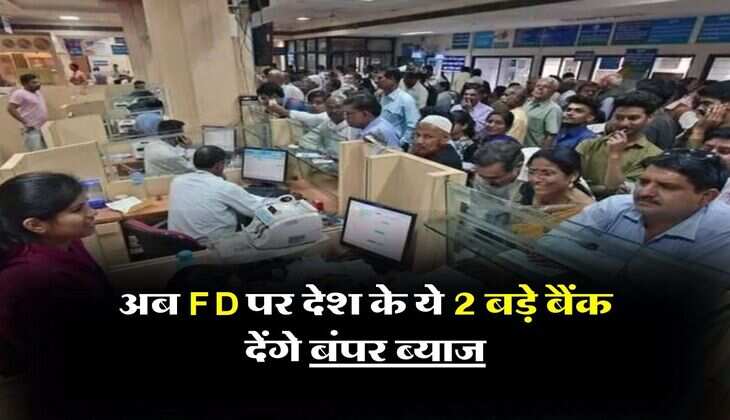अब FD पर देश के ये 2 बड़े बैंक देंगे बंपर ब्याज, नई ब्याज दरें हाे गई लागू