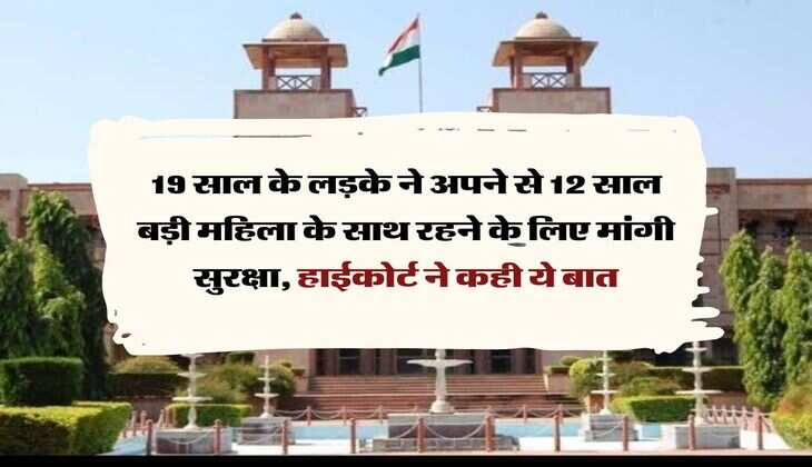 High Court : 19 साल के लड़के ने अपने से 12 साल बड़ी महिला के साथ रहने के लिए मांगी सुरक्षा, हाईकोर्ट ने कही ये बात