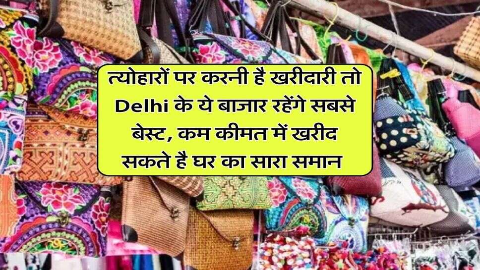त्योहारों पर करनी है खरीदारी तो Delhi के ये बाजार रहेंगे सबसे बेस्ट, कम कीमत में खरीद सकते है घर का सारा समान&nbsp;