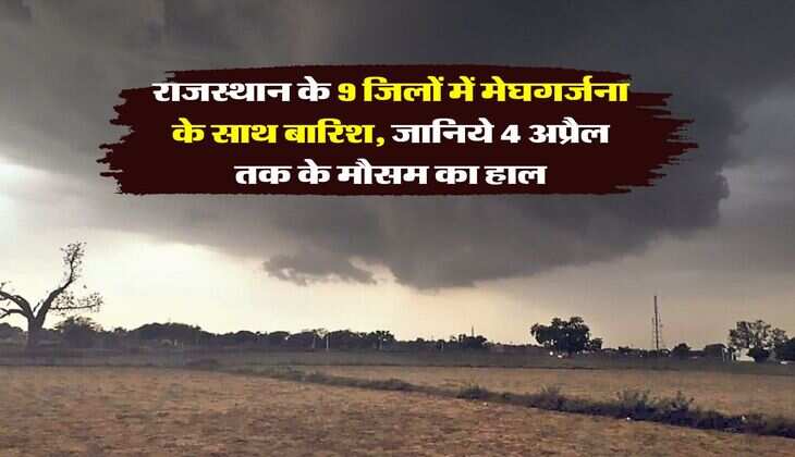 Rajasthan weather : राजस्थान के 9 जिलों में मेघगर्जना के साथ बारिश, जानिये 4 अप्रैल तक के मौसम का हाल
