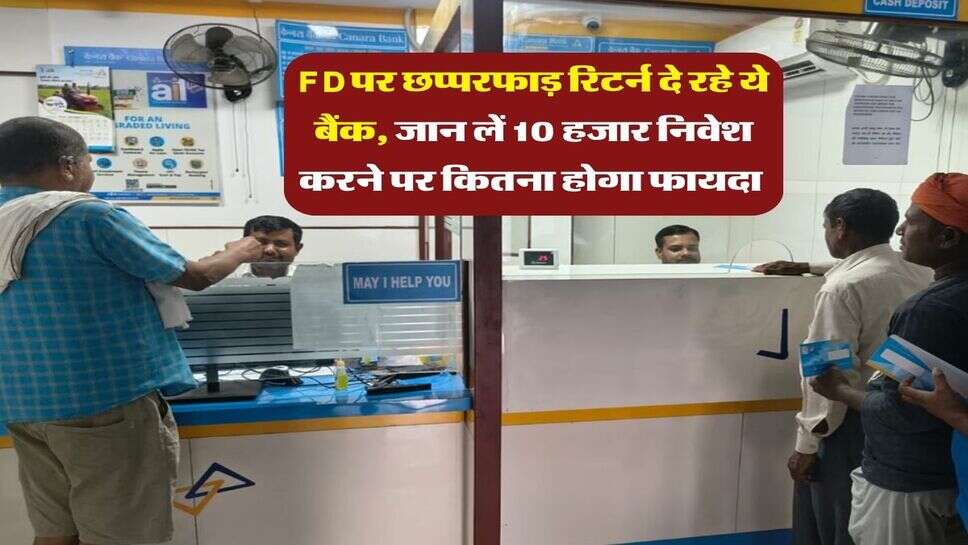 FD पर छप्परफाड़ रिटर्न दे रहे ये बैंक, जान लें 10 हजार निवेश करने पर कितना होगा फायदा&nbsp;