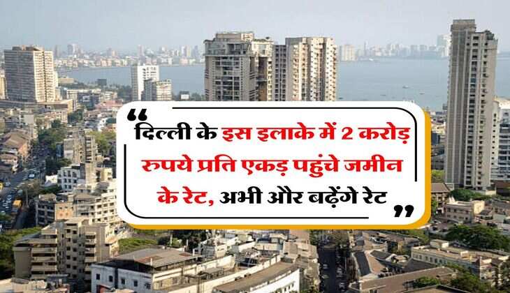 Delhi Property : दिल्ली के इस इलाके में 2 करोड़ रुपये प्रति एकड़ पहुंचे जमीन के रेट, अभी और बढ़ेंगे रेट
