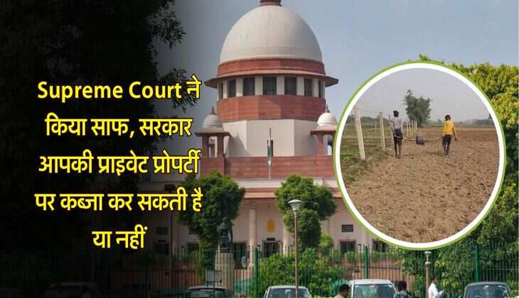 Supreme Court : सुप्रीम कोर्ट ने किया साफ, सरकार आपकी प्राइवेट प्रोपर्टी पर कब्जा कर सकती है या नहीं