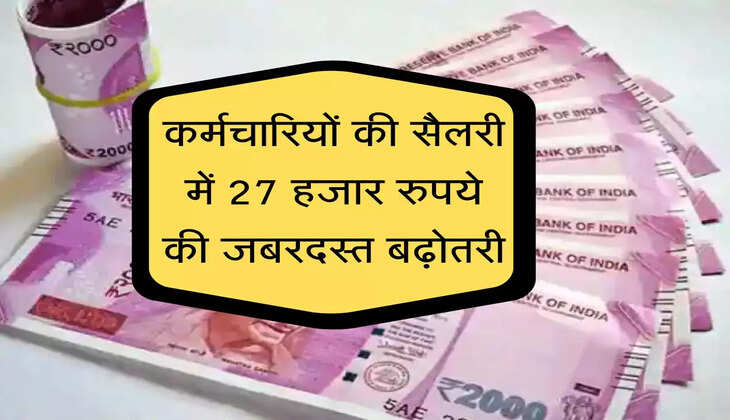 कर्मचारियों की सैलरी में 27 हजार रुपये की जबरदस्त बढ़ोतरी