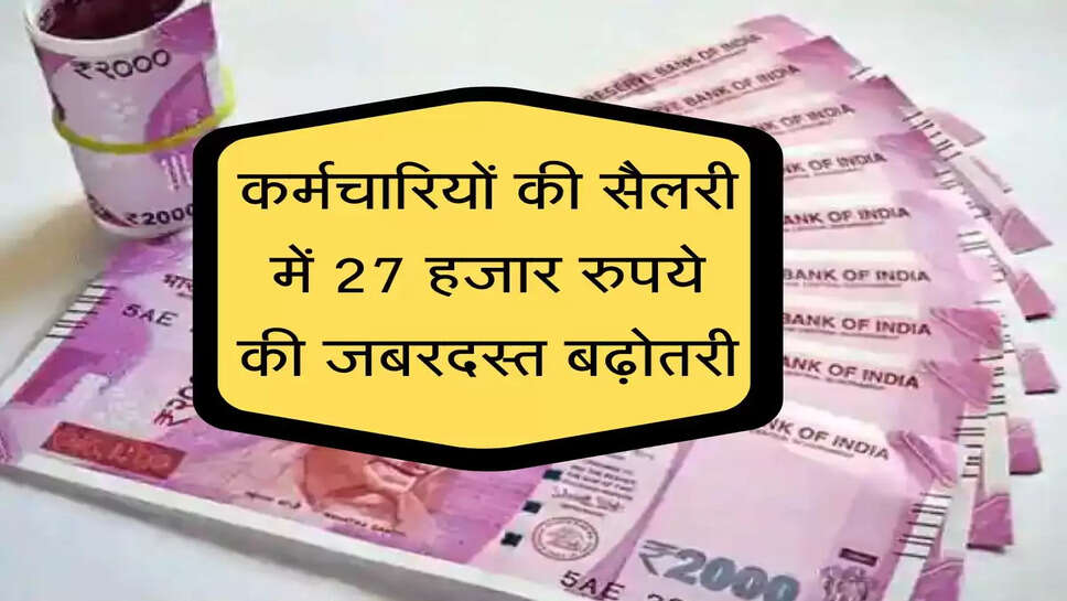 कर्मचारियों की सैलरी में 27 हजार रुपये की जबरदस्त बढ़ोतरी