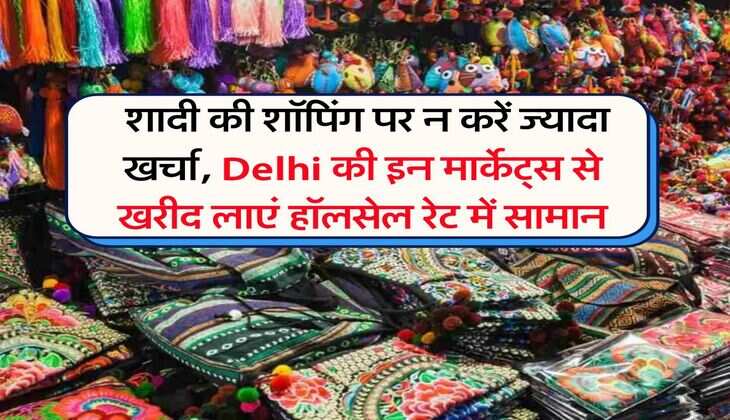 Delhi Cheapest Markets : शादी की शॉपिंग पर न करें ज्यादा खर्चा, Delhi की इन मार्केट्स से खरीद लाएं हॉलसेल रेट में सामान