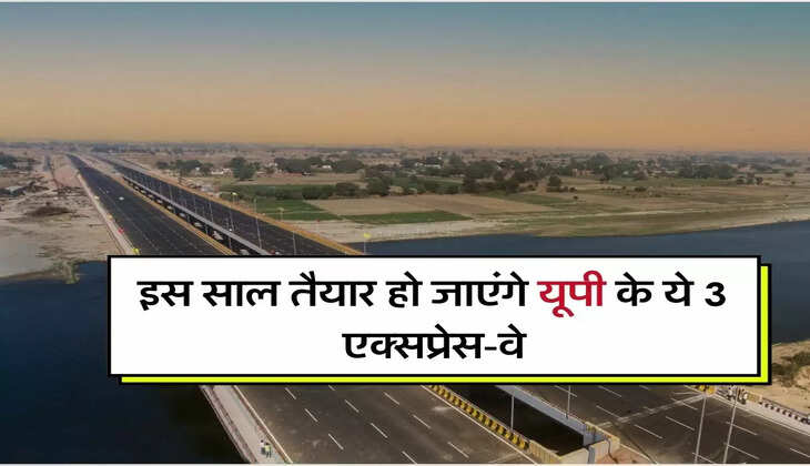 UP Expressway : इस साल तैयार हो जाएंगे यूपी के ये 3 एक्सप्रेस-वे