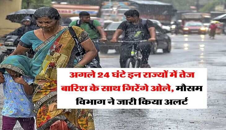 IMD Rain : अगले 24 घंटे इन राज्यों में तेज बारिश के साथ गिरेंगे ओले, मौसम विभाग ने जारी किया अलर्ट