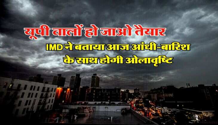 UP Ka Mausam : यूपी वालों हो जाओ तैयार, IMD ने बताया आज आंधी-बारिश के साथ होगी ओलावृष्टि