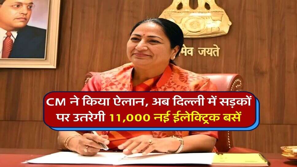 CM ने किया ऐलान, अब दिल्ली में सड़कों पर उतरेगी 11,000 नई ईलेक्ट्रिक बसें