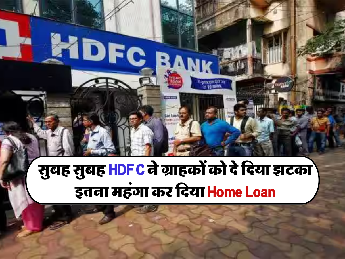 सुबह सुबह HDFC ने ग्राहकों को दे दिया झटका, इतना महंगा कर दिया Home Loan 