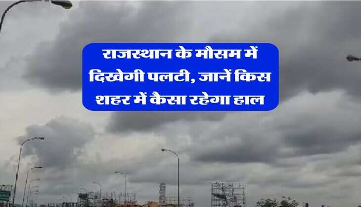 Rajasthan Weather Alert : राजस्थान के मौसम में दिखेगी पलटी, जानें किस शहर में कैसा रहेगा हाल