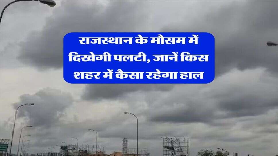 Rajasthan Weather Alert : राजस्थान के मौसम में दिखेगी पलटी, जानें किस शहर में कैसा रहेगा हाल