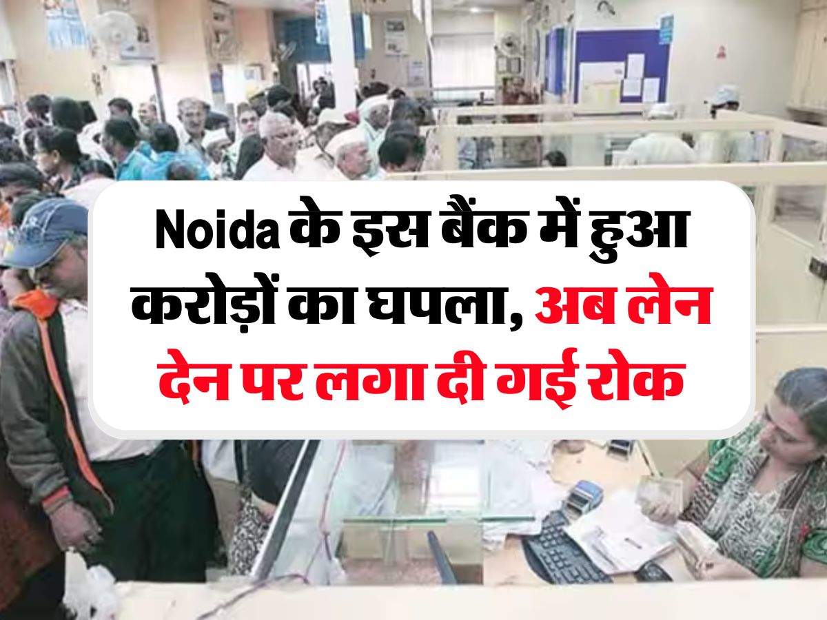 Noida के इस बैंक में हुआ करोड़ों का घपला, अब लेन देन पर लगा दी गई रोक