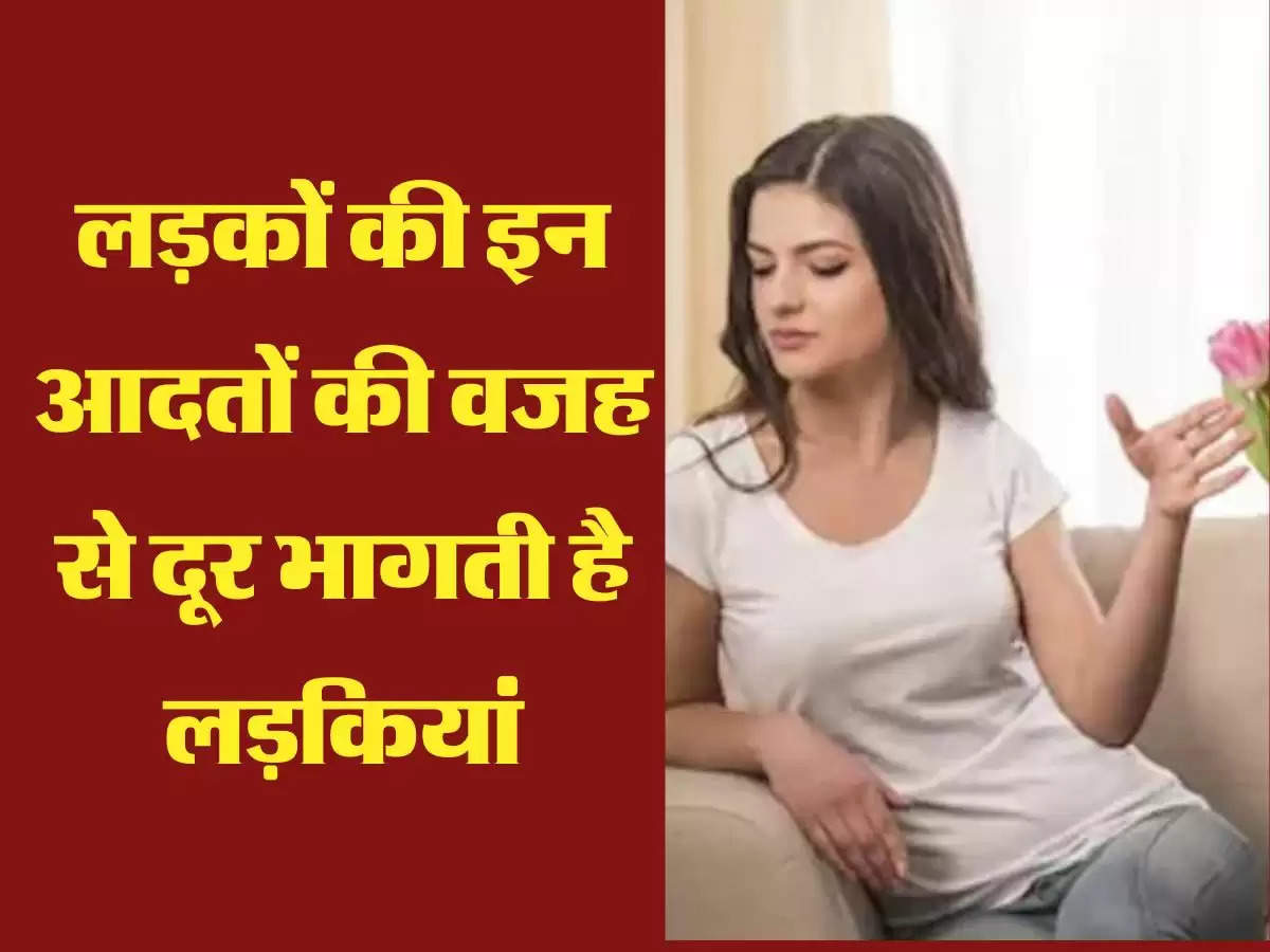 लड़कों की इन आदतों की वजह से दूर भागती है लड़कियां