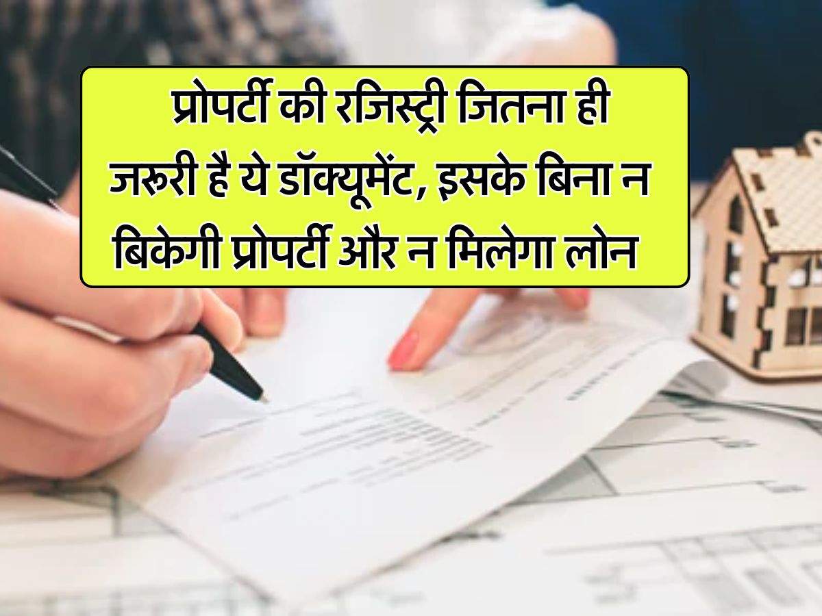 Property Documents : प्रोपर्टी की रजिस्ट्री जितना ही जरूरी है ये डॉक्यूमेंट, इसके बिना न बिकेगी प्रोपर्टी और न मिलेगा लोन