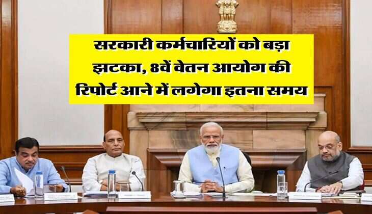 8th Pay Commission : सरकारी कर्मचारियों को बड़ा झटका, 8वें वेतन आयोग की रिपोर्ट आने में लगेगा इतना समय