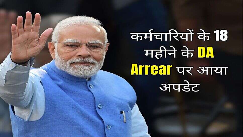 कर्मचारियों के 18 महीने के DA Arrear पर आया अपडेट, जानिए&nbsp;कब मिलेगा पैसा