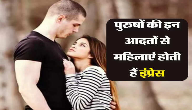 Chanakya Niti: पुरुषों की इन आदतों से महिलाएं होती हैं इंप्रेस, करना चाहती हैं ये काम