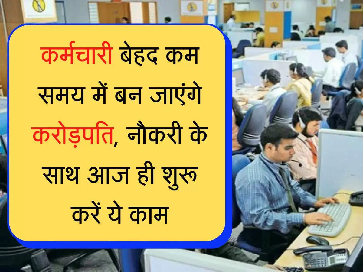  employees Update  कर्मचारी बेहद कम समय में बन जाएंगे करोड़पति, नौकरी के साथ आज ही शुरू करें ये काम