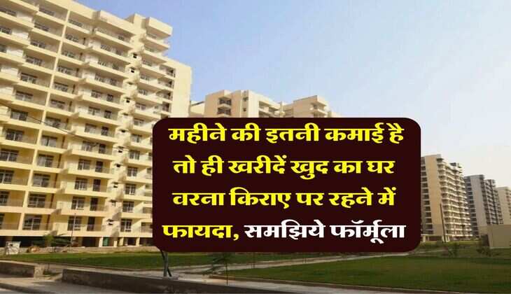 Home Loan EMI Formula : महीने की इतनी कमाई है तो ही खरीदें खुद का घर वरना किराए पर रहने में फायदा, समझिये फॉर्मूला